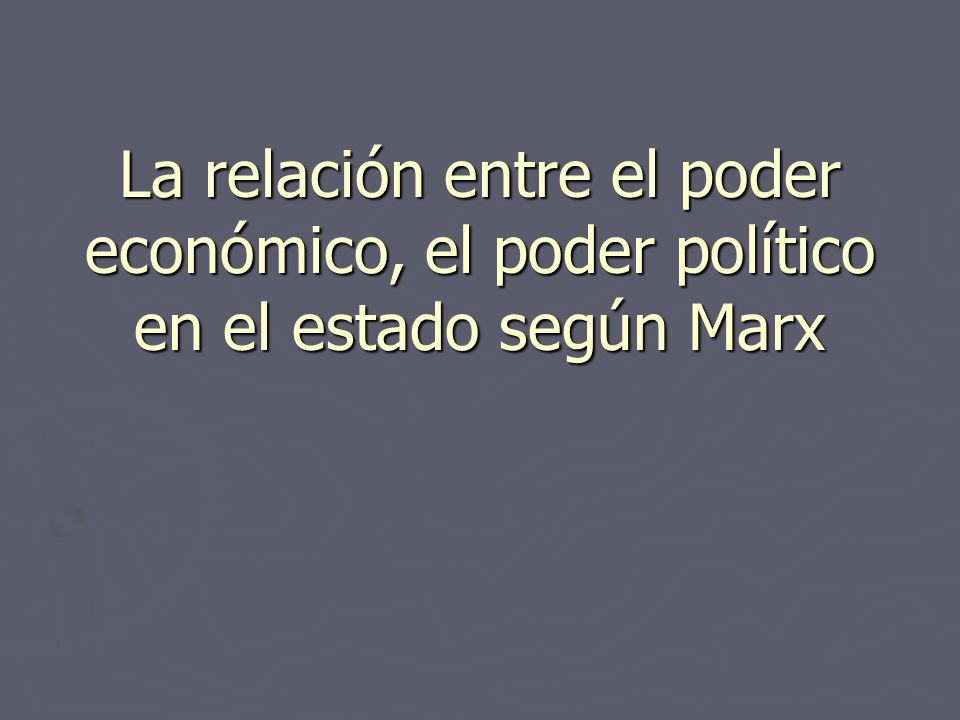 La relación entre el poder económico, el poder político en el estado según Marx