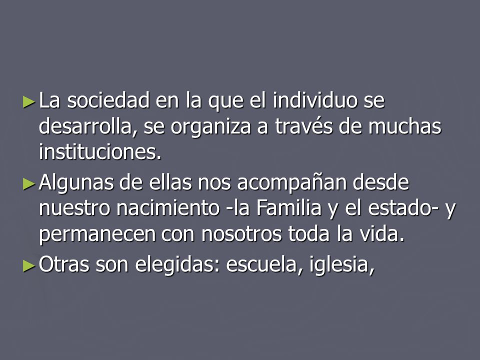 La sociedad en la que el individuo se desarrolla, se organiza a través de muchas instituciones.