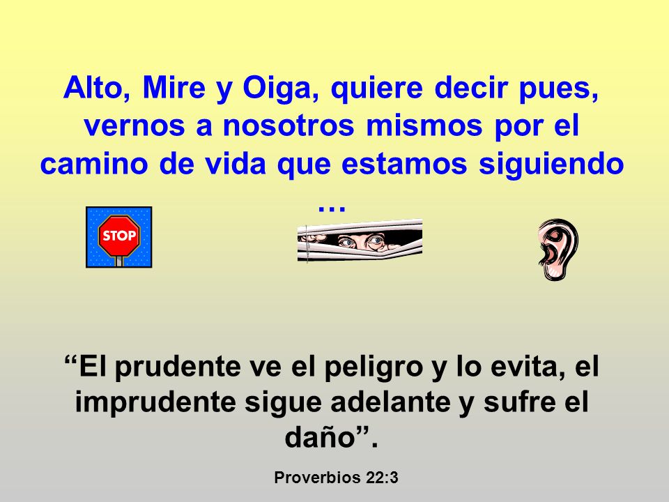 Alto, Mire y Oiga, quiere decir pues, vernos a nosotros mismos por el camino de vida que estamos siguiendo …