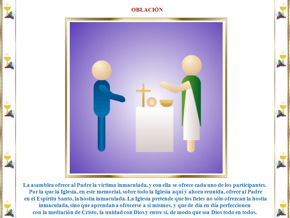 OBLACIÓN La asamblea ofrece al Padre la víctima inmaculada, y con ella se ofrece cada uno de los participantes.