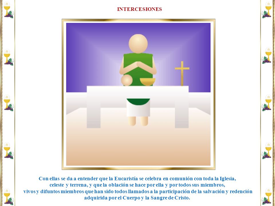 INTERCESIONES Con ellas se da a entender que la Eucaristía se celebra en comunión con toda la Iglesia,