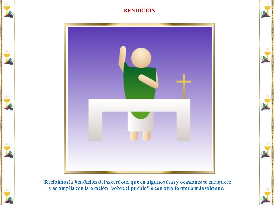BENDICIÓN Recibimos la bendición del sacerdote, que en algunos días y ocasiones se enriquece.
