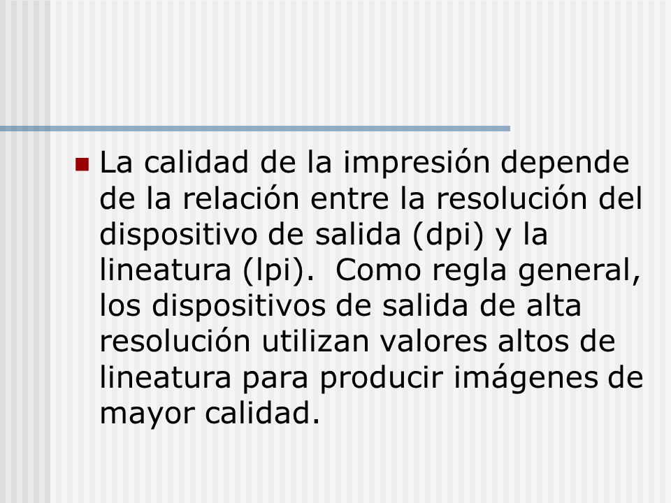 La calidad de la impresión depende de la relación entre la resolución del dispositivo de salida (dpi) y la lineatura (lpi).