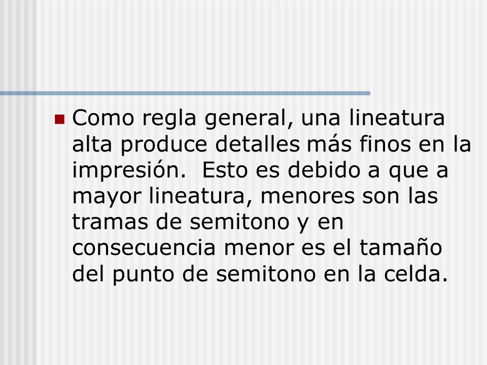 Como regla general, una lineatura alta produce detalles más finos en la impresión.