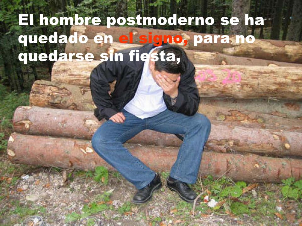 El hombre postmoderno se ha quedado en el signo, para no quedarse sin fiesta,