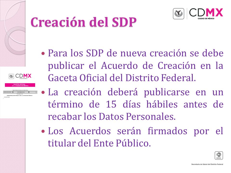 Creación del SDP Para los SDP de nueva creación se debe publicar el Acuerdo de Creación en la Gaceta Oficial del Distrito Federal.