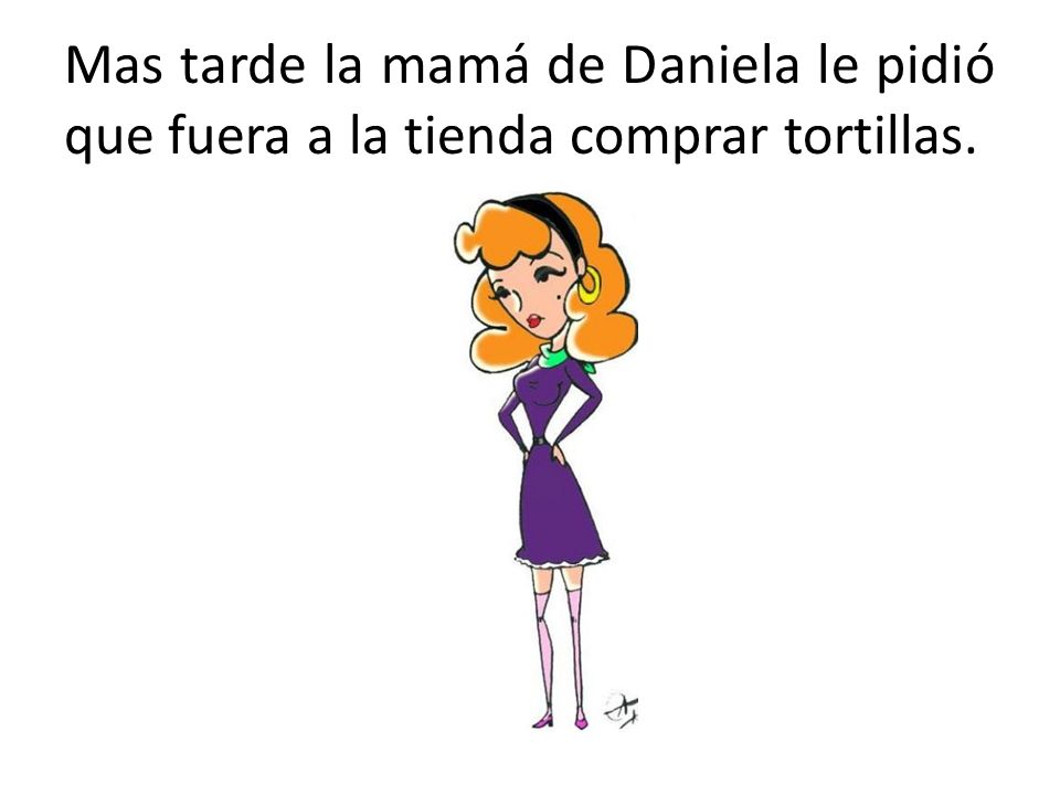 Mas tarde la mamá de Daniela le pidió que fuera a la tienda comprar tortillas.