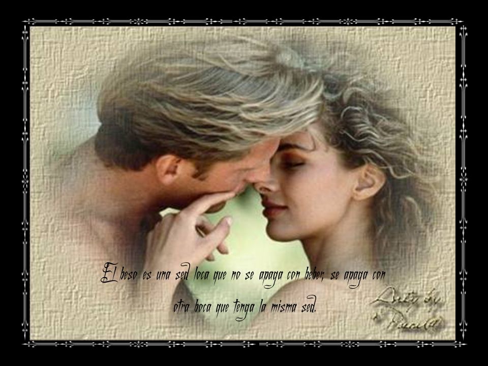 El beso es una sed loca que no se apaga con beber, se apaga con