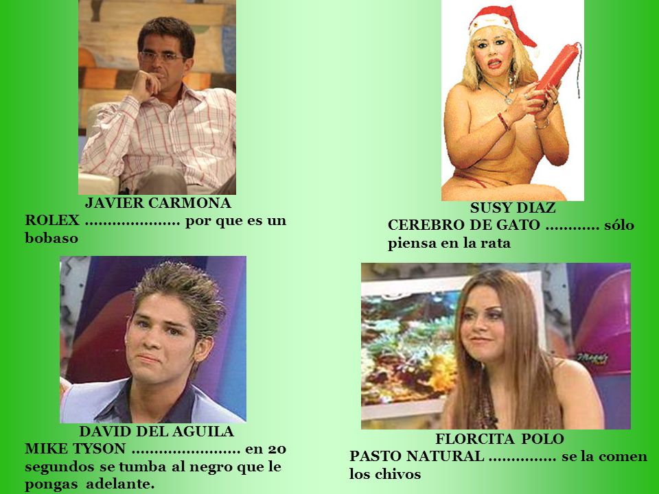 JAVIER CARMONA ROLEX ………………… por que es un bobaso. SUSY DIAZ. CEREBRO DE GATO ………… sólo piensa en la rata.