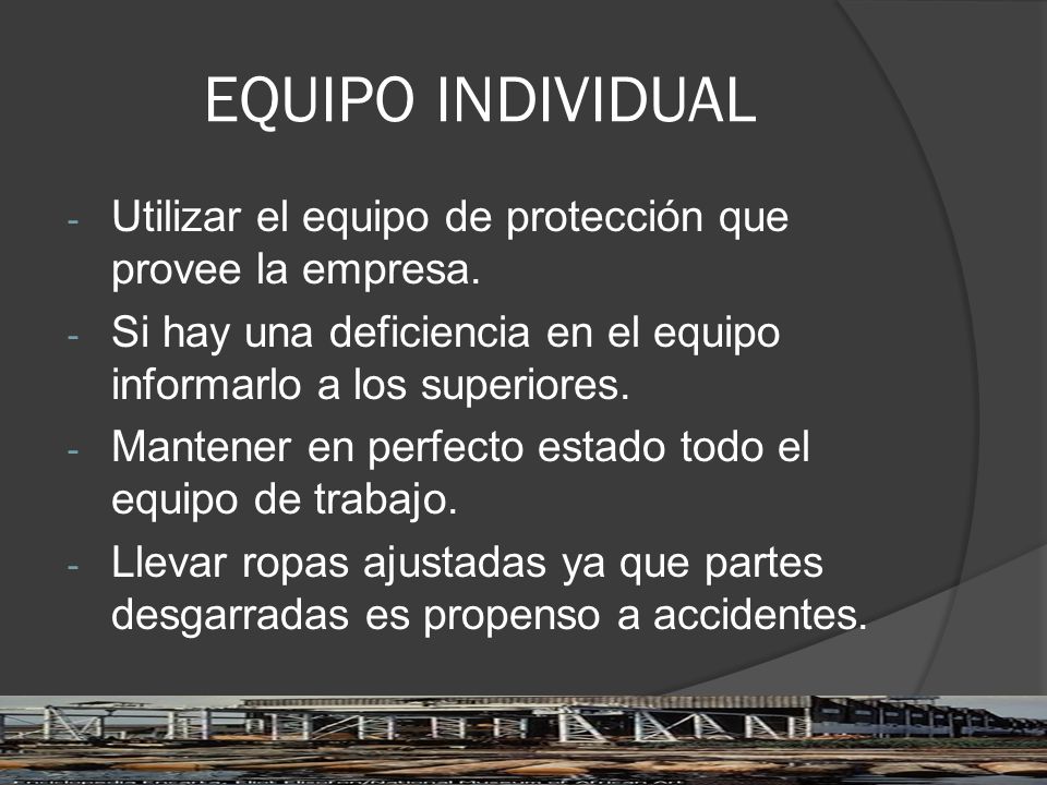 EQUIPO INDIVIDUAL Utilizar el equipo de protección que provee la empresa. Si hay una deficiencia en el equipo informarlo a los superiores.