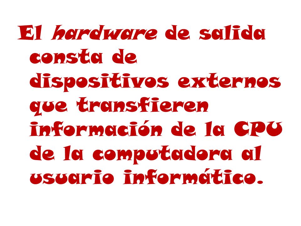 El hardware de salida consta de dispositivos externos que transfieren información de la CPU de la computadora al usuario informático.