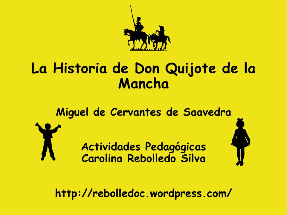 La Historia de Don Quijote de la Mancha Miguel de Cervantes de Saavedra Actividades Pedagógicas Carolina Rebolledo Silva
