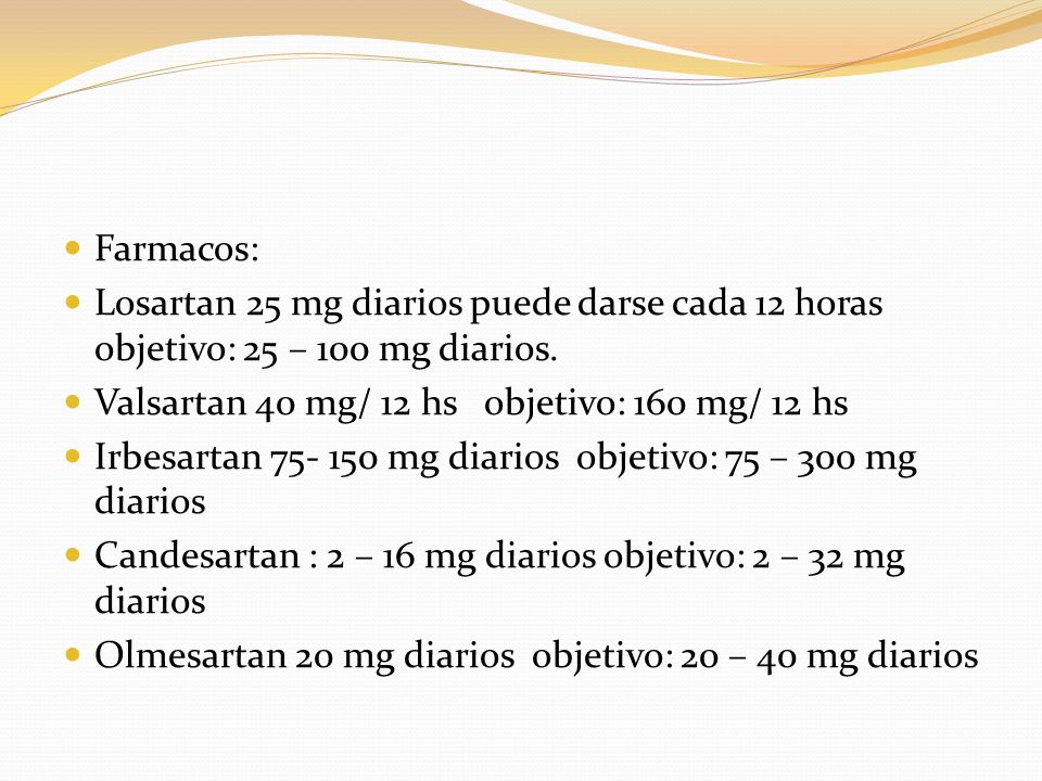 Farmacos: Losartan 25 mg diarios puede darse cada 12 horas objetivo: 25 – 100 mg diarios. Valsartan 40 mg/ 12 hs objetivo: 160 mg/ 12 hs.