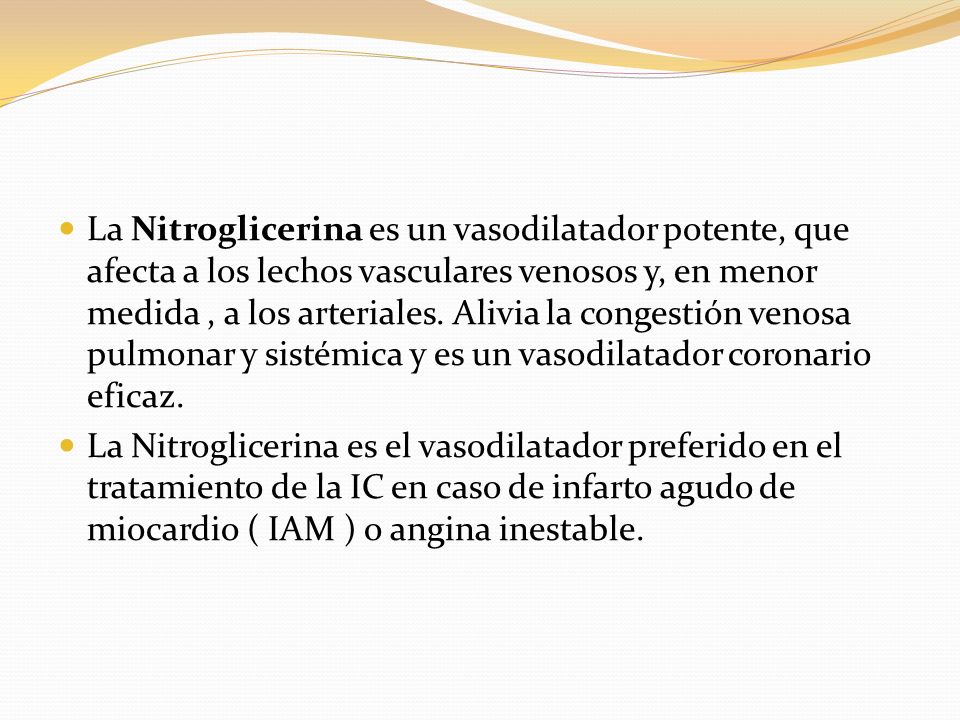 La Nitroglicerina es un vasodilatador potente, que afecta a los lechos vasculares venosos y, en menor medida , a los arteriales. Alivia la congestión venosa pulmonar y sistémica y es un vasodilatador coronario eficaz.