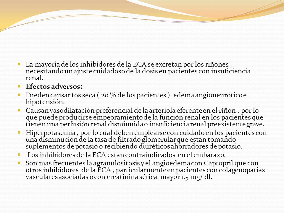 La mayoria de los inhibidores de la ECA se excretan por los riñones , necesitando un ajuste cuidadoso de la dosis en pacientes con insuficiencia renal.