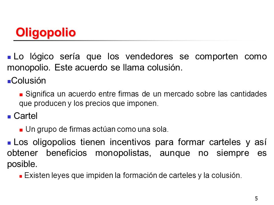 Oligopolio Lo lógico sería que los vendedores se comporten como monopolio. Este acuerdo se llama colusión.