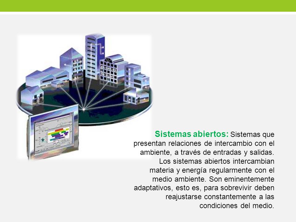 Sistemas abiertos: Sistemas que presentan relaciones de intercambio con el ambiente, a través de entradas y salidas.