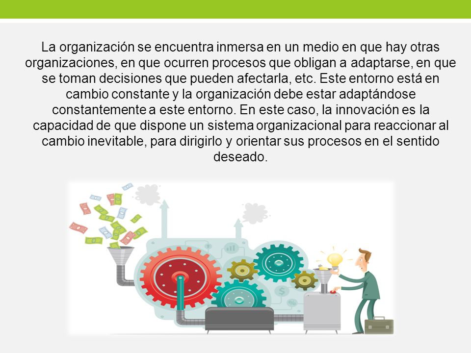 La organización se encuentra inmersa en un medio en que hay otras organizaciones, en que ocurren procesos que obligan a adaptarse, en que se toman decisiones que pueden afectarla, etc.