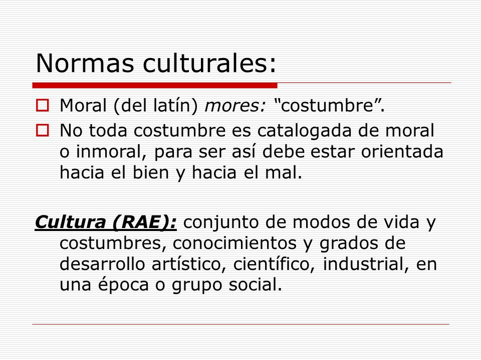 Normas culturales: Moral (del latín) mores: costumbre .