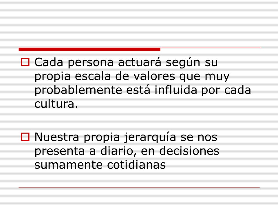 Cada persona actuará según su propia escala de valores que muy probablemente está influida por cada cultura.