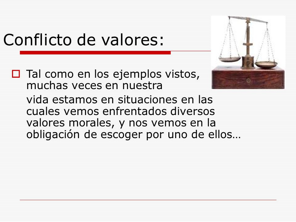 Conflicto de valores: Tal como en los ejemplos vistos, muchas veces en nuestra.