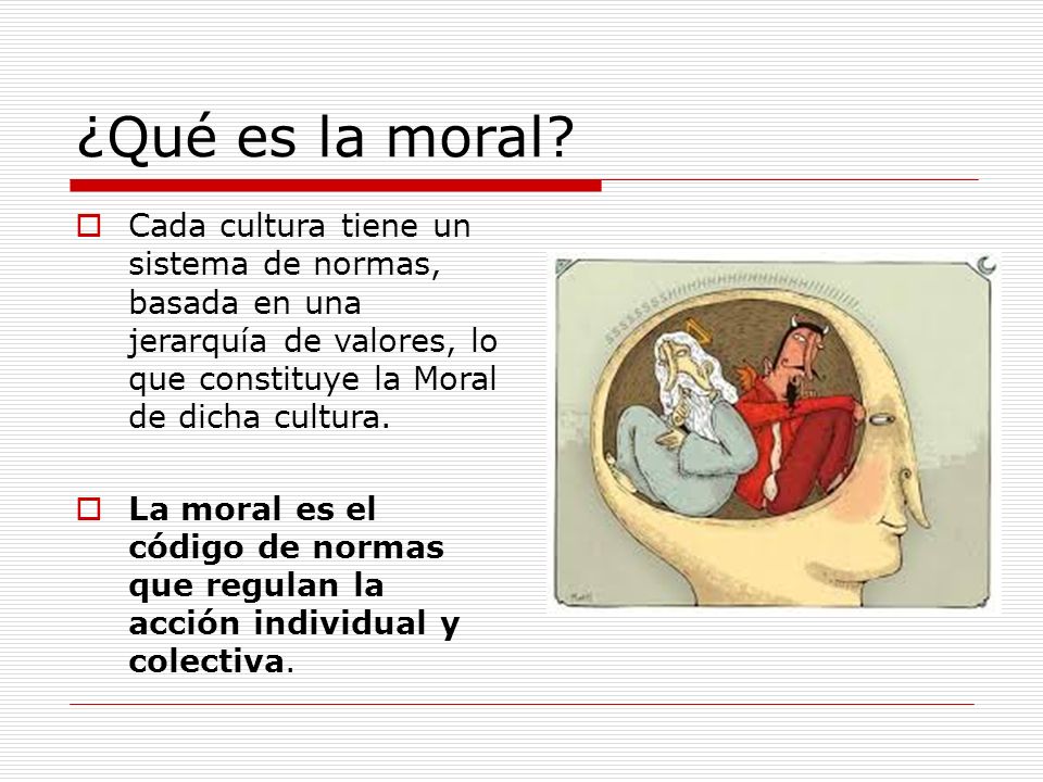 ¿Qué es la moral Cada cultura tiene un sistema de normas, basada en una jerarquía de valores, lo que constituye la Moral de dicha cultura.