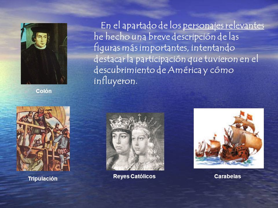 En el apartado de los personajes relevantes he hecho una breve descripción de las figuras más importantes, intentando destacar la participación que tuvieron en el descubrimiento de América y cómo influyeron.