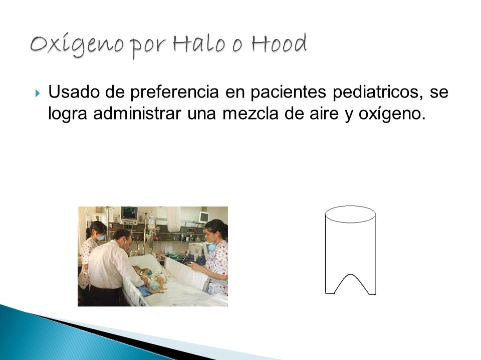 Oxígeno por Halo o Hood Usado de preferencia en pacientes pediatricos, se logra administrar una mezcla de aire y oxígeno.