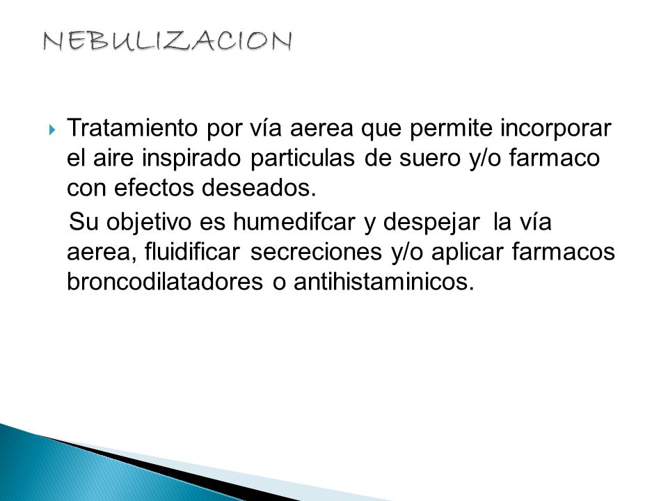 NEBULIZACION Tratamiento por vía aerea que permite incorporar el aire inspirado particulas de suero y/o farmaco con efectos deseados.
