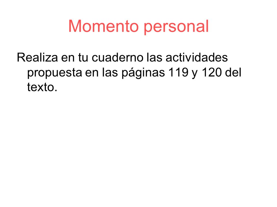 Momento personal Realiza en tu cuaderno las actividades propuesta en las páginas 119 y 120 del texto.