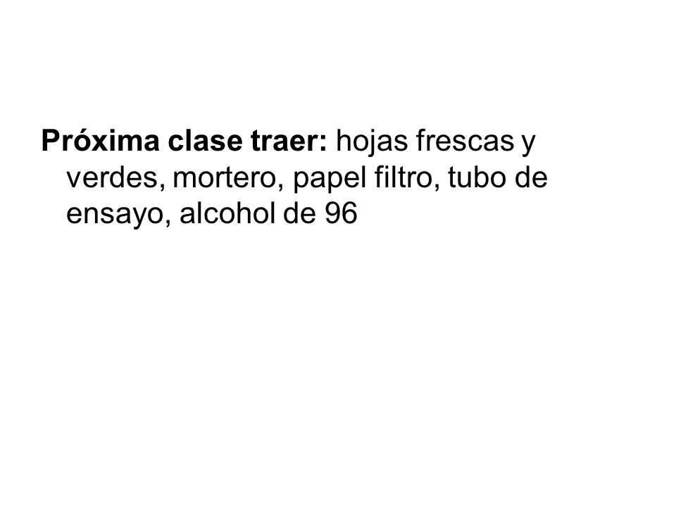 Próxima clase traer: hojas frescas y verdes, mortero, papel filtro, tubo de ensayo, alcohol de 96