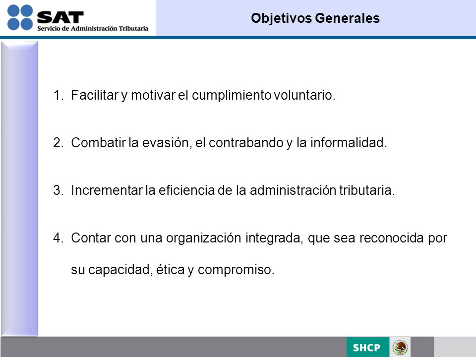 Objetivos Generales Facilitar y motivar el cumplimiento voluntario. Combatir la evasión, el contrabando y la informalidad.