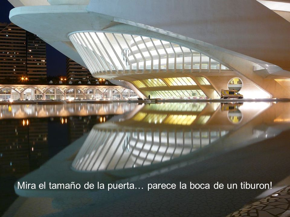 Mira el tamaño de la puerta… parece la boca de un tiburon!