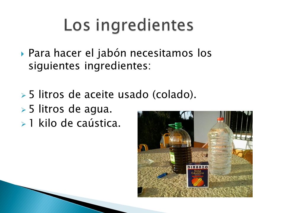 Los ingredientes Para hacer el jabón necesitamos los siguientes ingredientes: 5 litros de aceite usado (colado).