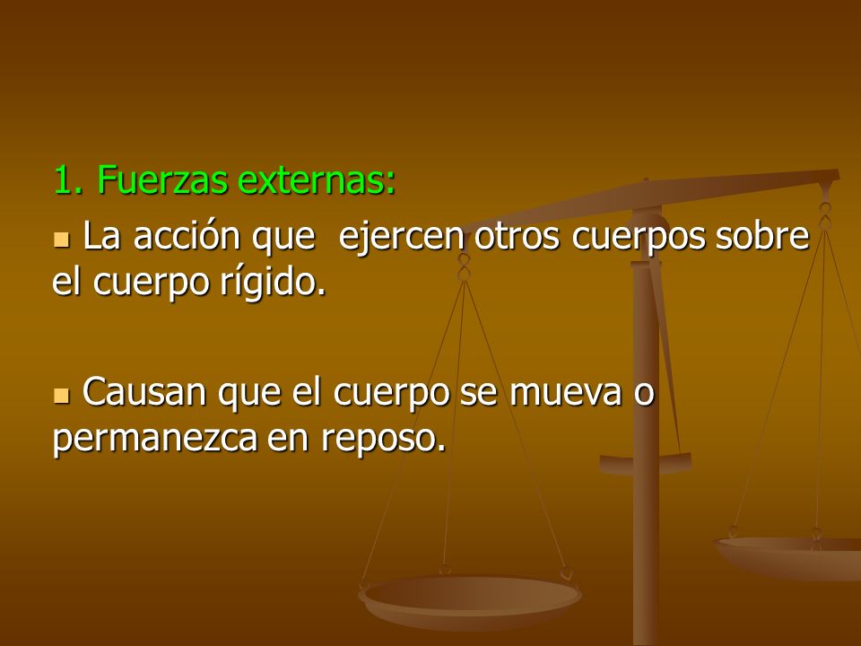 1. Fuerzas externas: La acción que ejercen otros cuerpos sobre el cuerpo rígido.