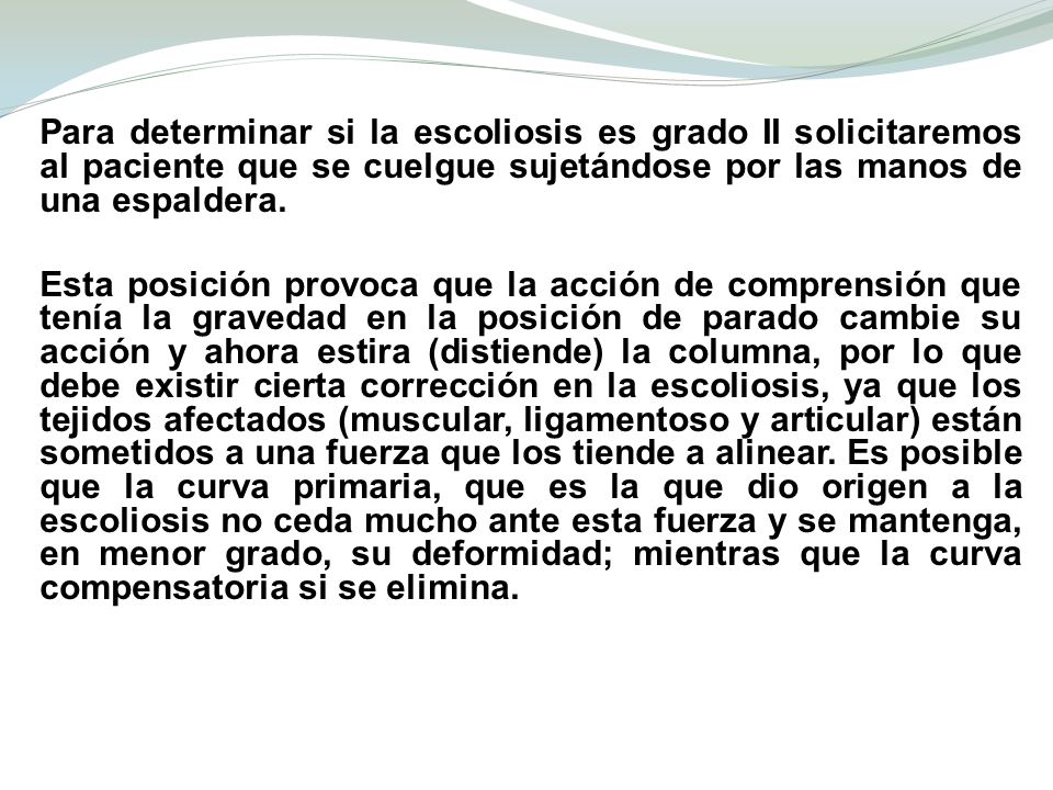 Para determinar si la escoliosis es grado II solicitaremos al paciente que se cuelgue sujetándose por las manos de una espaldera.