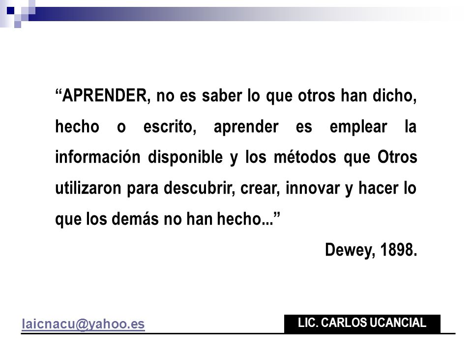 APRENDER, no es saber lo que otros han dicho, hecho o escrito, aprender es emplear la información disponible y los métodos que Otros utilizaron para descubrir, crear, innovar y hacer lo que los demás no han hecho...