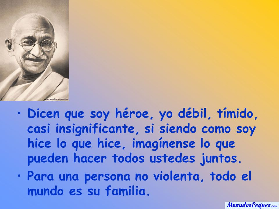 Dicen que soy héroe, yo débil, tímido, casi insignificante, si siendo como soy hice lo que hice, imagínense lo que pueden hacer todos ustedes juntos.