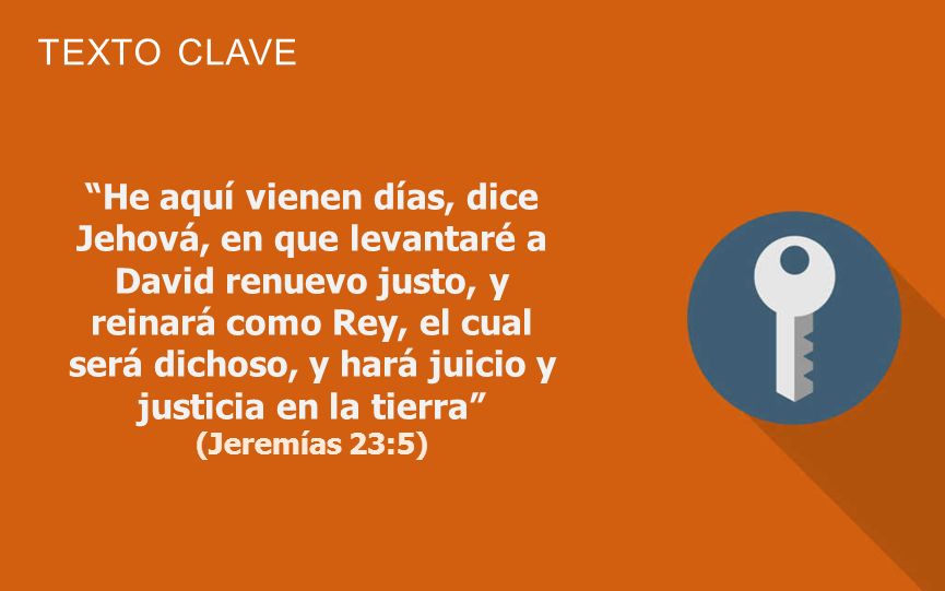 He aquí vienen días, dice Jehová, en que levantaré a David renuevo justo, y reinará como Rey, el cual será dichoso, y hará juicio y justicia en la tierra