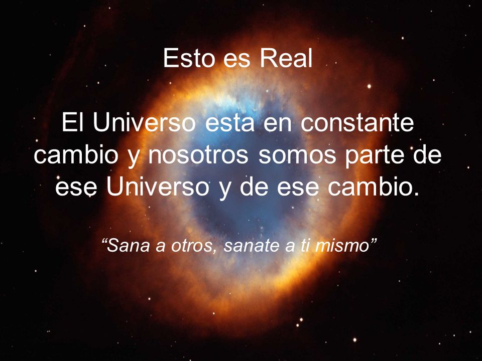 Esto es Real El Universo esta en constante cambio y nosotros somos parte de ese Universo y de ese cambio.