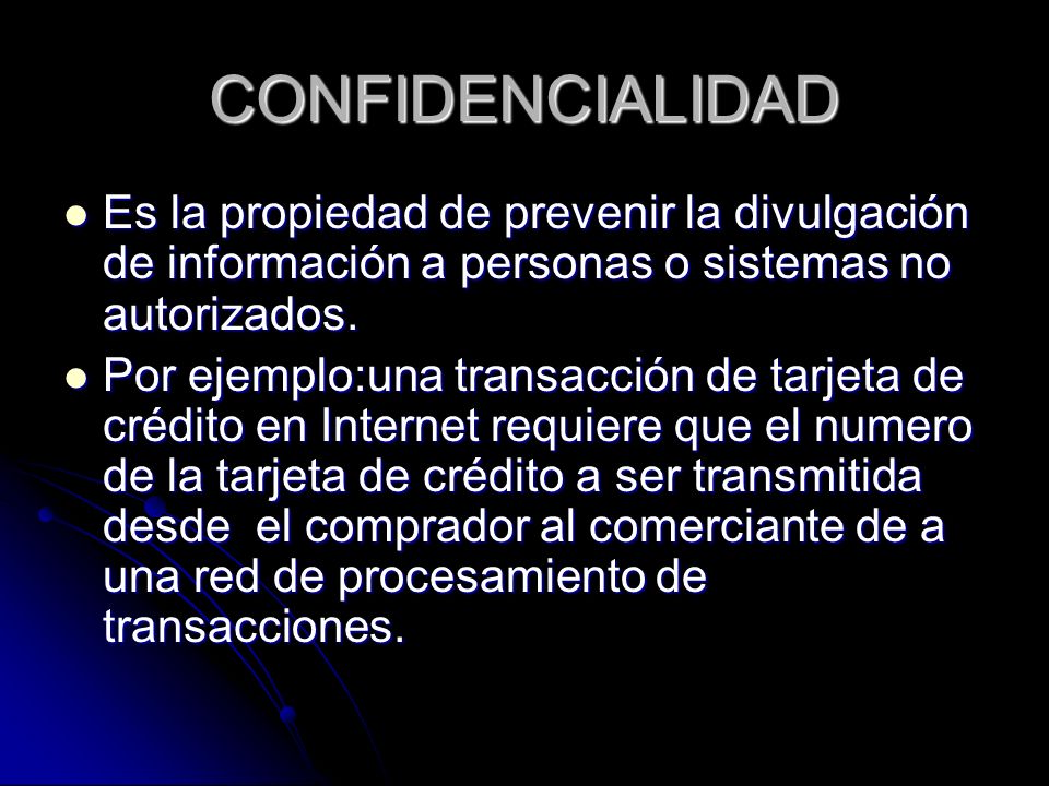 CONFIDENCIALIDAD Es la propiedad de prevenir la divulgación de información a personas o sistemas no autorizados.