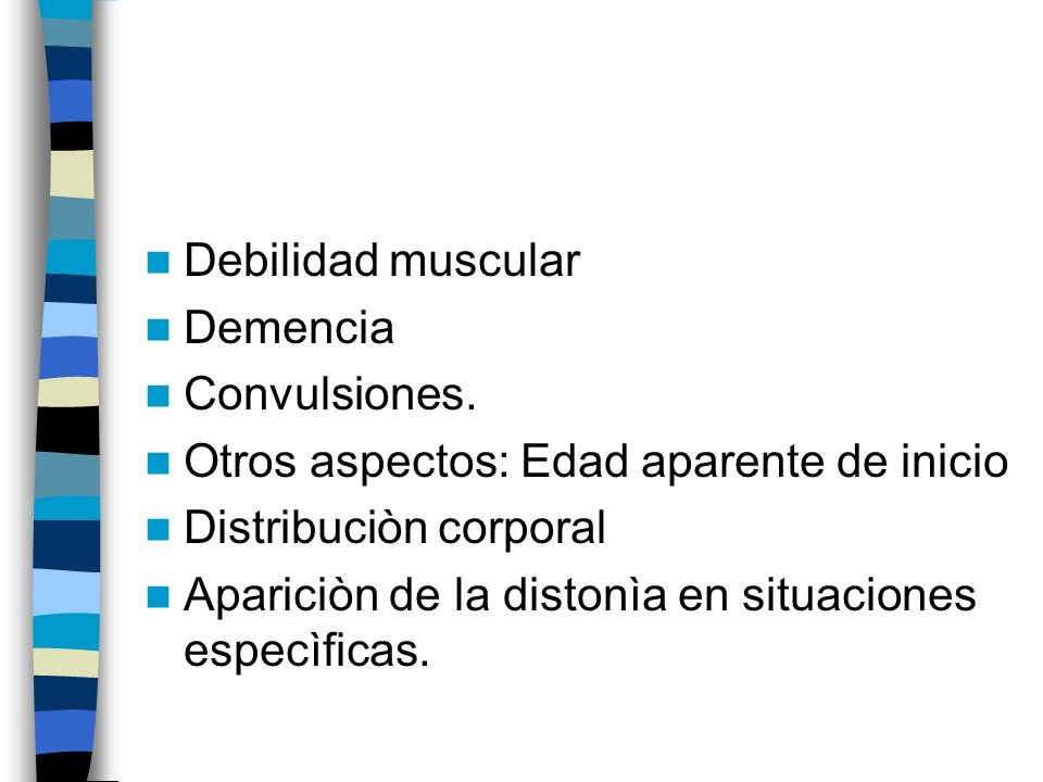 Debilidad muscular Demencia. Convulsiones. Otros aspectos: Edad aparente de inicio. Distribuciòn corporal.