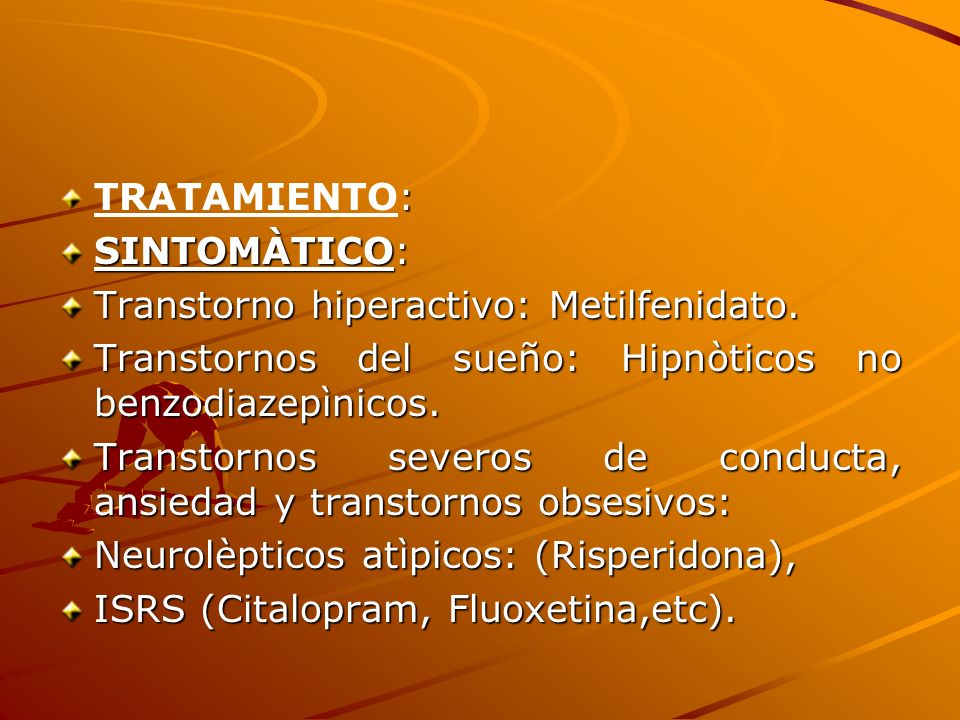 TRATAMIENTO: SINTOMÀTICO: Transtorno hiperactivo: Metilfenidato. Transtornos del sueño: Hipnòticos no benzodiazepìnicos.