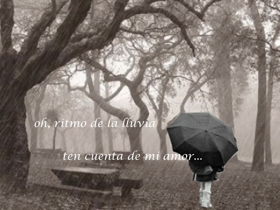 Ritmo de la lluvia no dejes que llore solo oh, ritmo de la lluvia ten cuenta de mi amor...