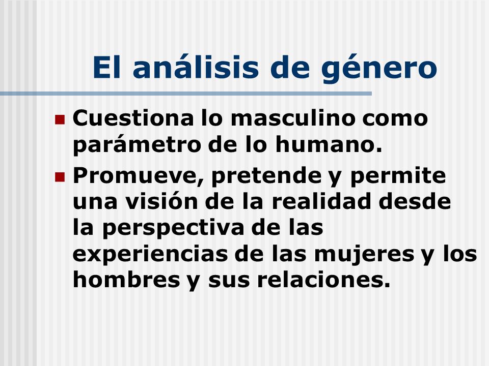 El análisis de género Cuestiona lo masculino como parámetro de lo humano.
