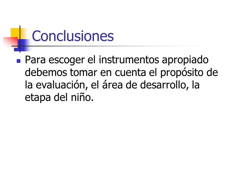 Conclusiones Para escoger el instrumentos apropiado debemos tomar en cuenta el propósito de la evaluación, el área de desarrollo, la etapa del niño.