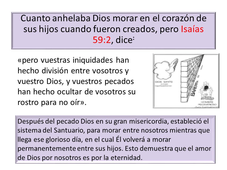 Cuanto anhelaba Dios morar en el corazón de sus hijos cuando fueron creados, pero Isaías 59:2, dice: