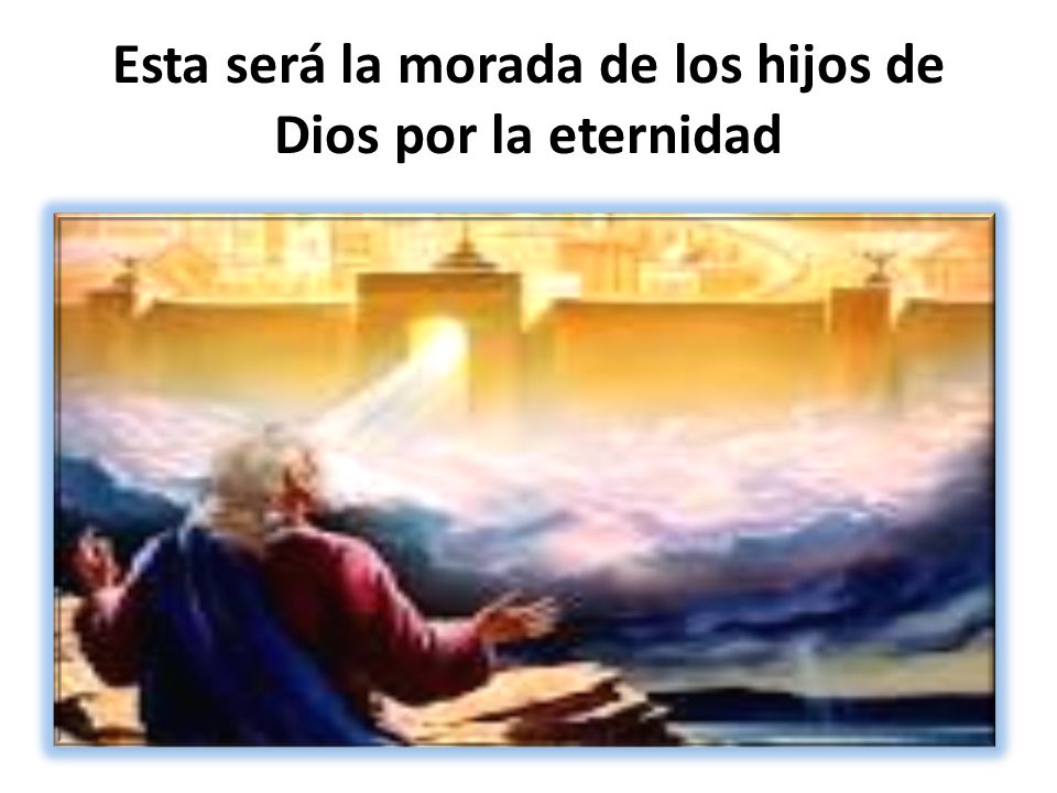 Esta será la morada de los hijos de Dios por la eternidad