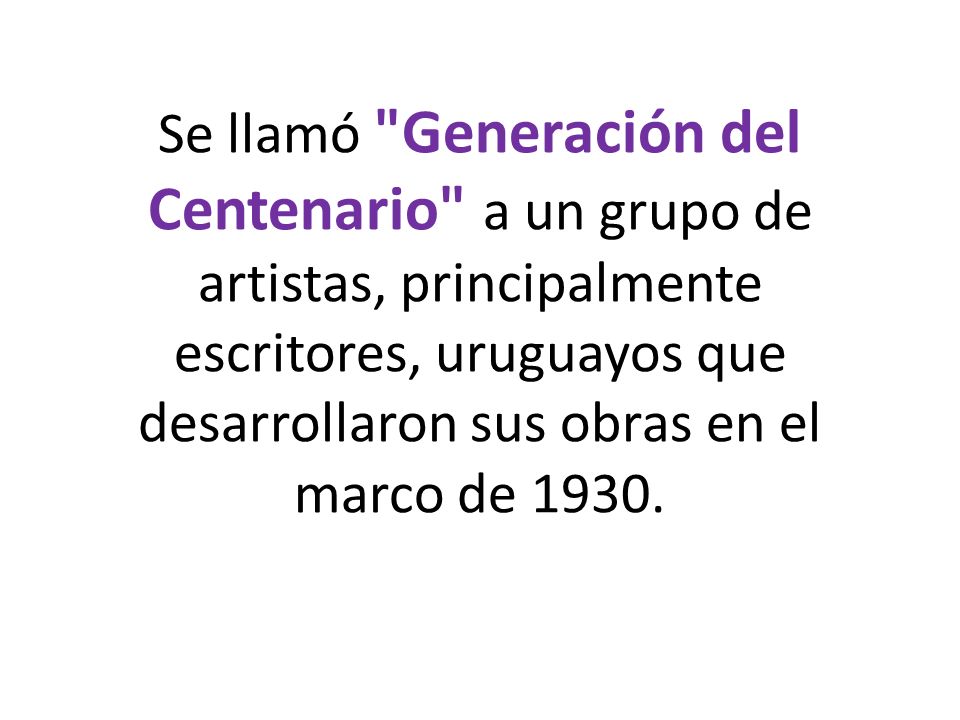 Se llamó Generación del Centenario a un grupo de artistas, principalmente escritores, uruguayos que desarrollaron sus obras en el marco de 1930.