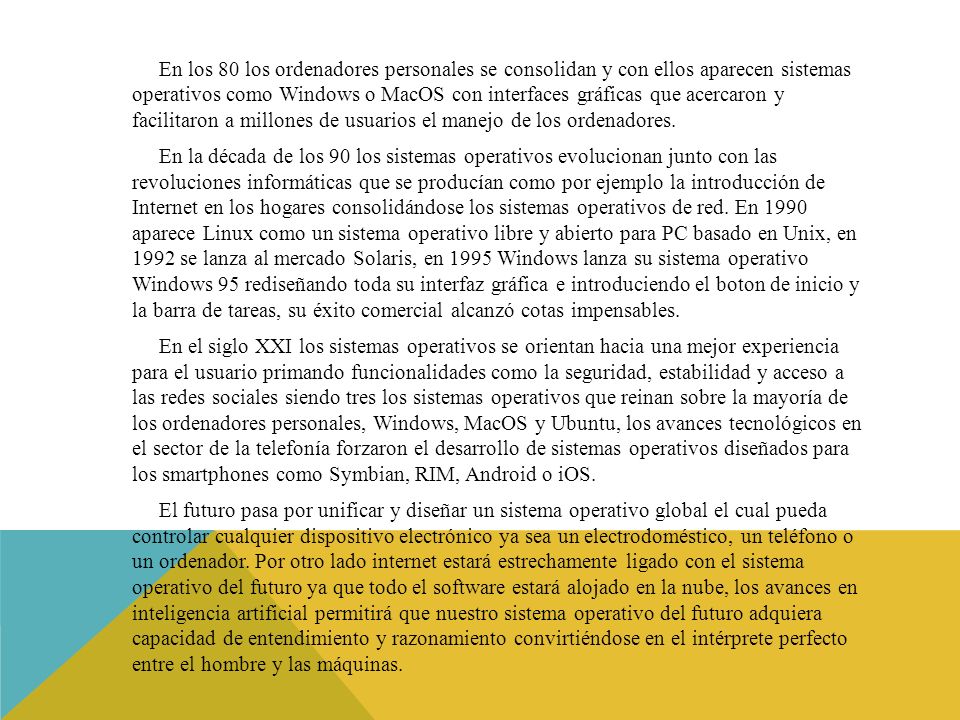 En los 80 los ordenadores personales se consolidan y con ellos aparecen sistemas operativos como Windows o MacOS con interfaces gráficas que acercaron y facilitaron a millones de usuarios el manejo de los ordenadores.